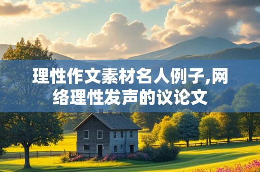 理性作文素材名人例子,网络理性发声的议论文