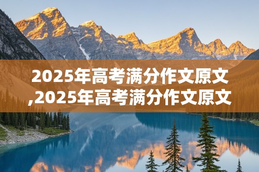 2025年高考满分作文原文,2025年高考满分作文原文图片