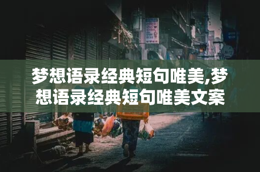 梦想语录经典短句唯美,梦想语录经典短句唯美文案