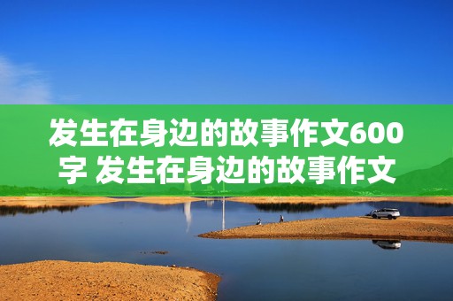 发生在身边的故事作文600字 发生在身边的故事作文600字 初二