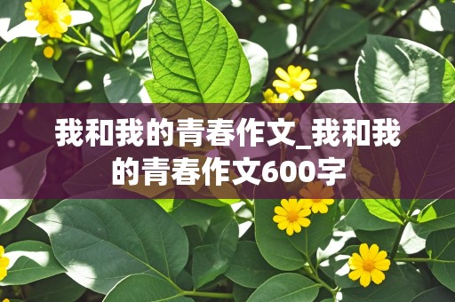 我和我的青春作文_我和我的青春作文600字