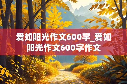 爱如阳光作文600字_爱如阳光作文600字作文