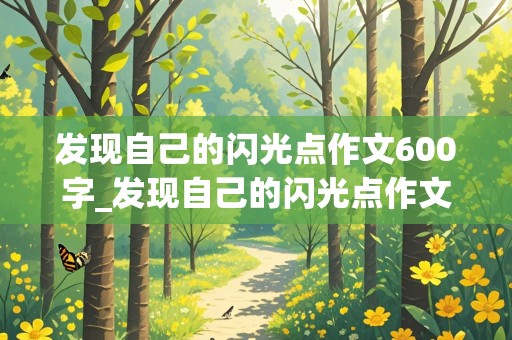 发现自己的闪光点作文600字_发现自己的闪光点作文600字记叙文