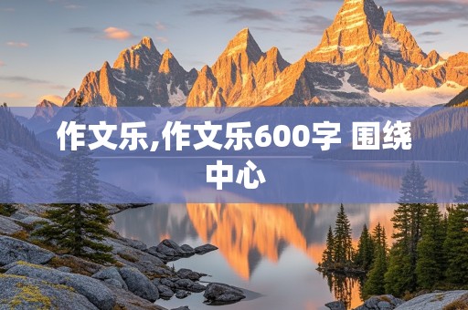 作文乐,作文乐600字 围绕中心