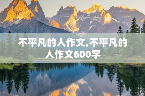 不平凡的人作文,不平凡的人作文600字