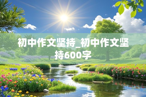 初中作文坚持_初中作文坚持600字