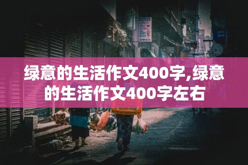 绿意的生活作文400字,绿意的生活作文400字左右