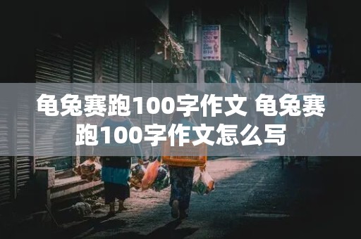 龟兔赛跑100字作文 龟兔赛跑100字作文怎么写