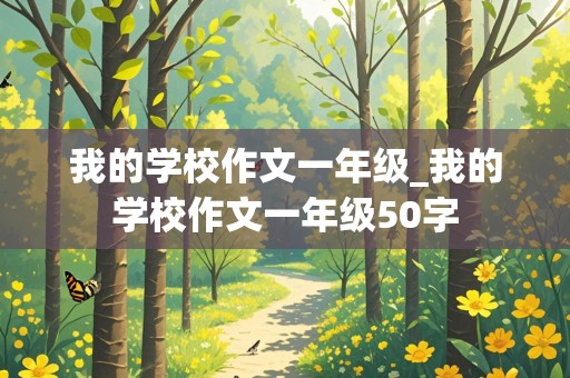 我的学校作文一年级_我的学校作文一年级50字