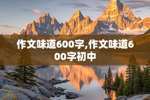 作文味道600字,作文味道600字初中