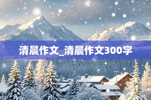 清晨作文_清晨作文300字