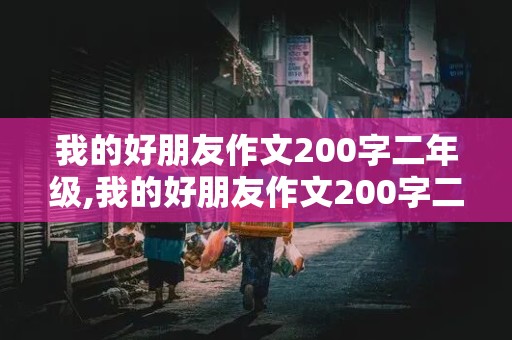 我的好朋友作文200字二年级,我的好朋友作文200字二年级下册