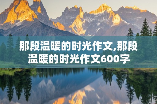 那段温暖的时光作文,那段温暖的时光作文600字