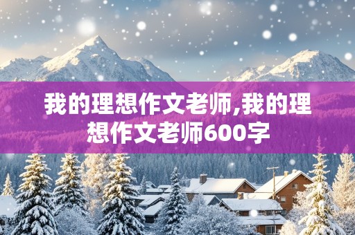 我的理想作文老师,我的理想作文老师600字