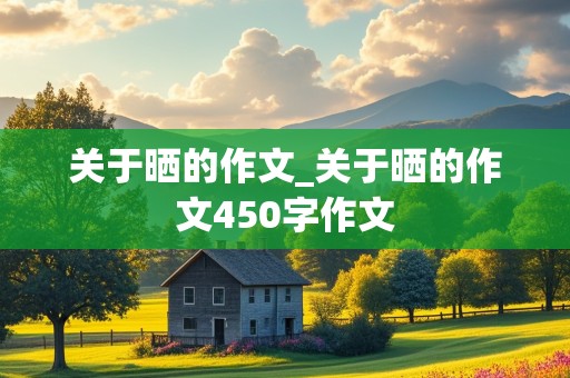 关于晒的作文_关于晒的作文450字作文