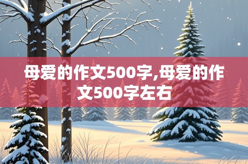 母爱的作文500字,母爱的作文500字左右