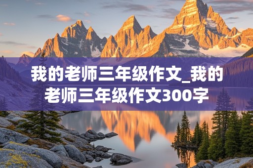 我的老师三年级作文_我的老师三年级作文300字