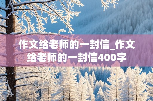 作文给老师的一封信_作文给老师的一封信400字