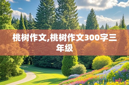 桃树作文,桃树作文300字三年级