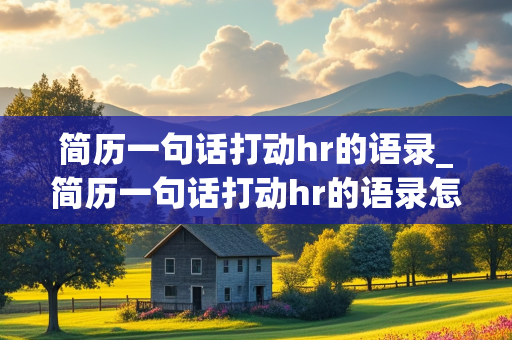 简历一句话打动hr的语录_简历一句话打动hr的语录怎么写