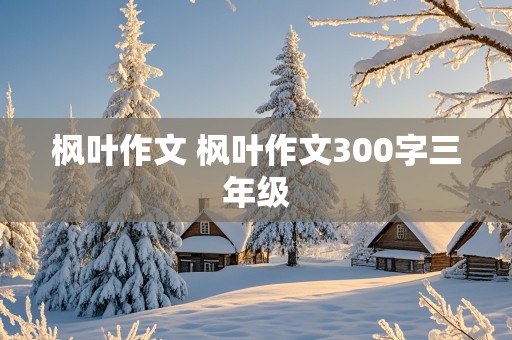 枫叶作文 枫叶作文300字三年级