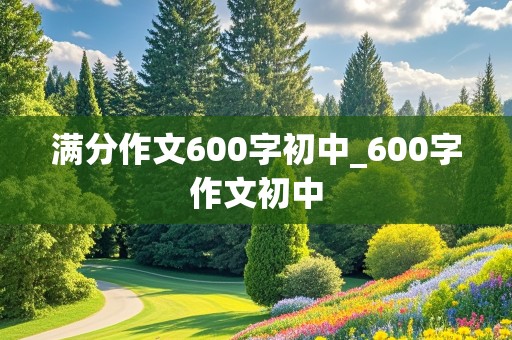 满分作文600字初中_600字作文初中