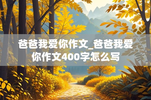 爸爸我爱你作文_爸爸我爱你作文400字怎么写