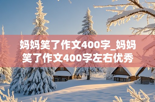 妈妈笑了作文400字_妈妈笑了作文400字左右优秀