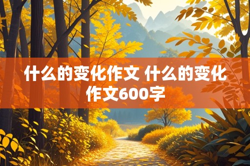 什么的变化作文 什么的变化作文600字