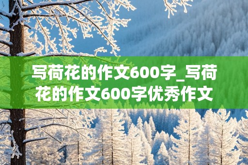 写荷花的作文600字_写荷花的作文600字优秀作文