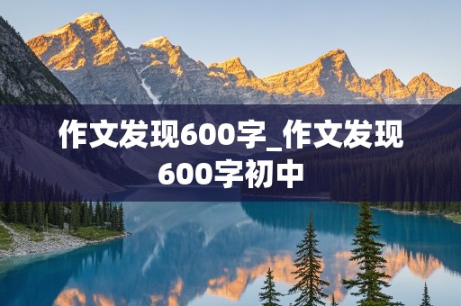 作文发现600字_作文发现600字初中