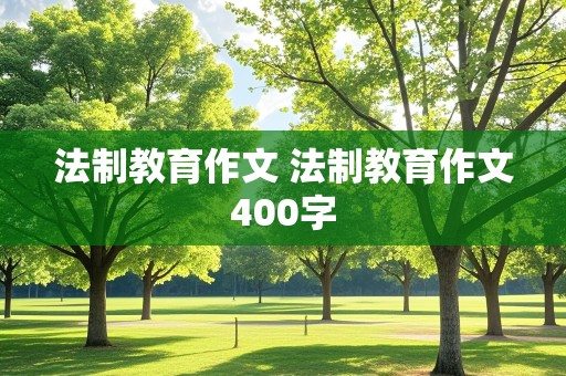 法制教育作文 法制教育作文400字