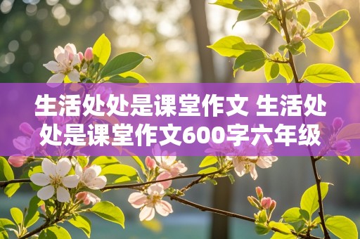 生活处处是课堂作文 生活处处是课堂作文600字六年级优秀开头