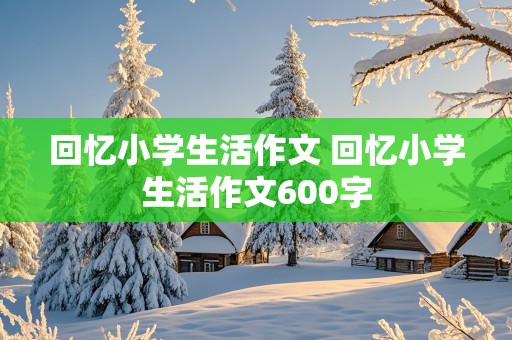 回忆小学生活作文 回忆小学生活作文600字