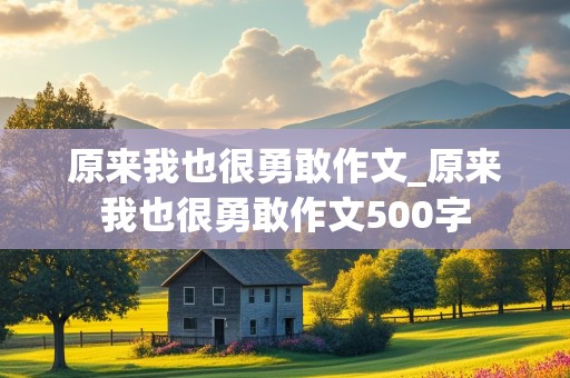 原来我也很勇敢作文_原来我也很勇敢作文500字