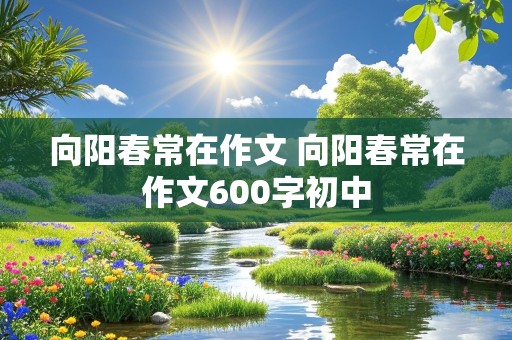 向阳春常在作文 向阳春常在作文600字初中