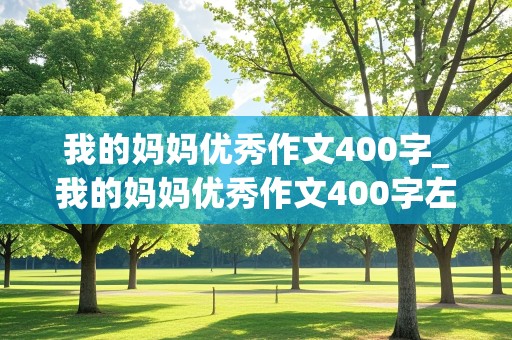 我的妈妈优秀作文400字_我的妈妈优秀作文400字左右