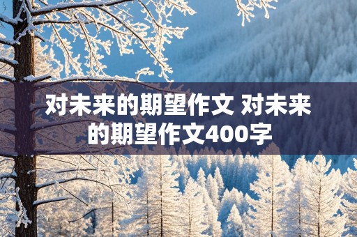 对未来的期望作文 对未来的期望作文400字