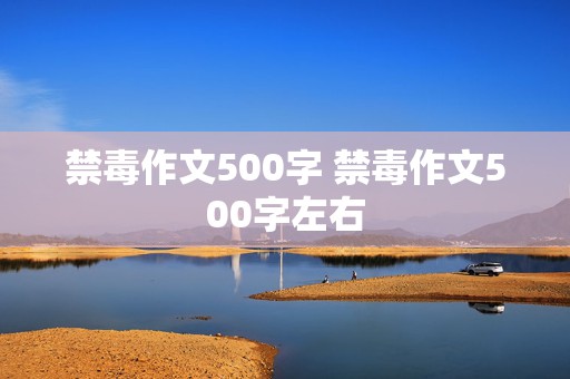 禁毒作文500字 禁毒作文500字左右