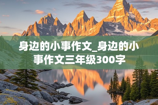 身边的小事作文_身边的小事作文三年级300字