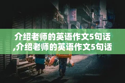 介绍老师的英语作文5句话,介绍老师的英语作文5句话五年级