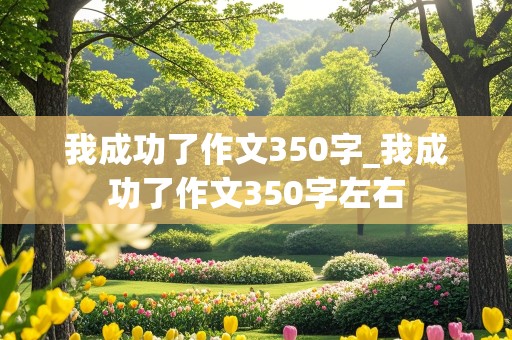 我成功了作文350字_我成功了作文350字左右