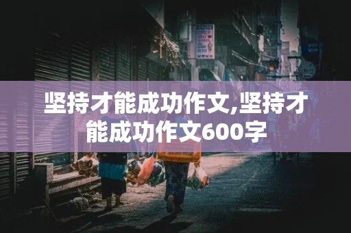 坚持才能成功作文,坚持才能成功作文600字