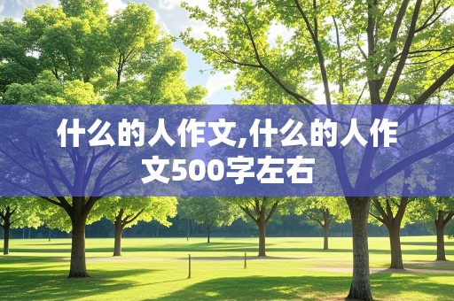 什么的人作文,什么的人作文500字左右