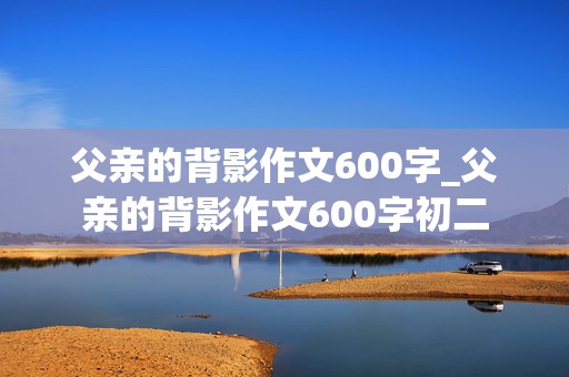 父亲的背影作文600字_父亲的背影作文600字初二