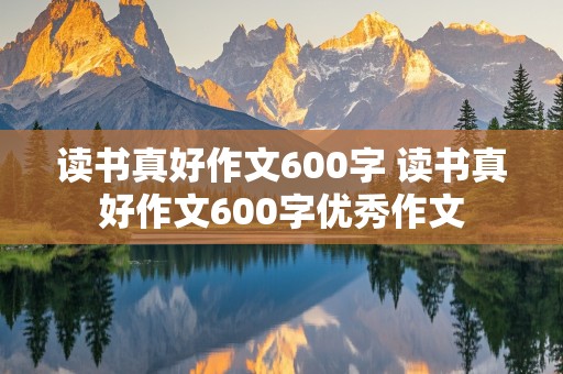 读书真好作文600字 读书真好作文600字优秀作文