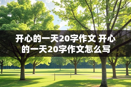 开心的一天20字作文 开心的一天20字作文怎么写