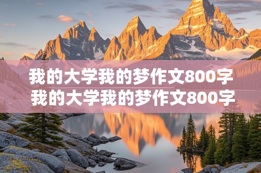 我的大学我的梦作文800字 我的大学我的梦作文800字高一