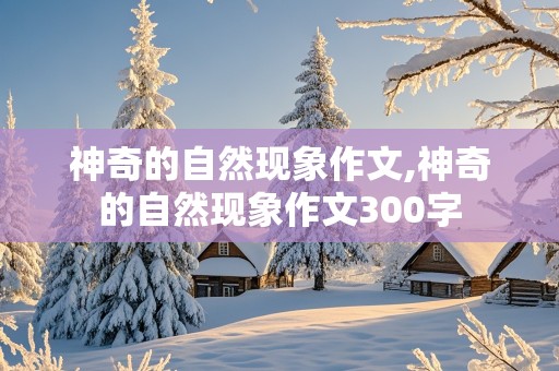 神奇的自然现象作文,神奇的自然现象作文300字