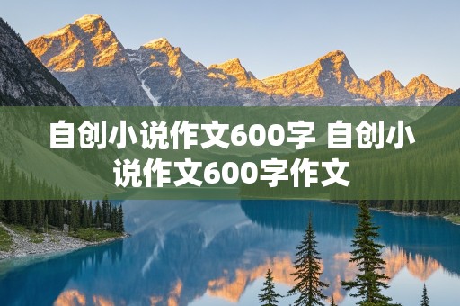 自创小说作文600字 自创小说作文600字作文